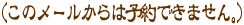 (このメールからは予約できません。)